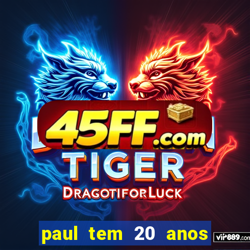 paul tem 20 anos de idade. a idade dele